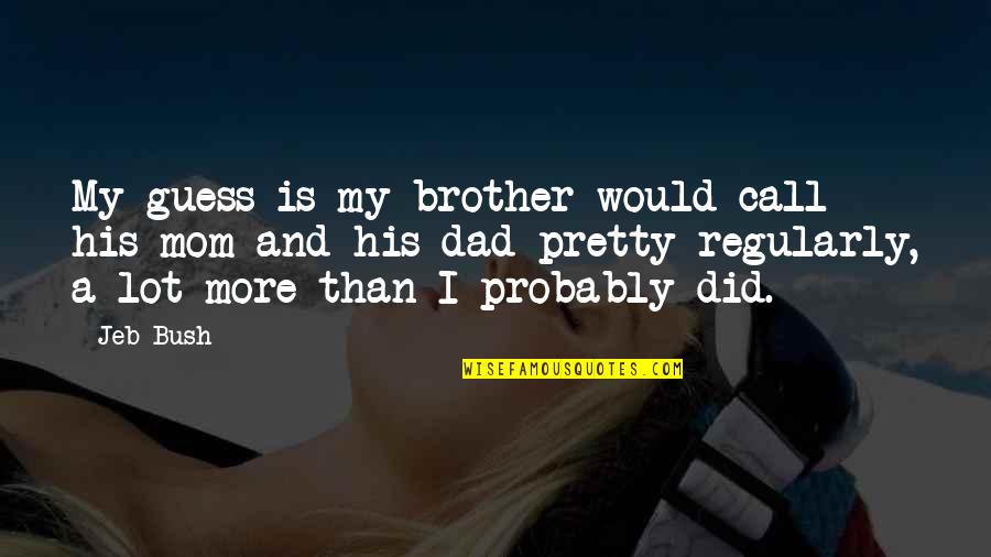 Your Dad And Brother Quotes By Jeb Bush: My guess is my brother would call his Your Dad And Brother Quotes By Jeb Bush: My guess is my brother would call his