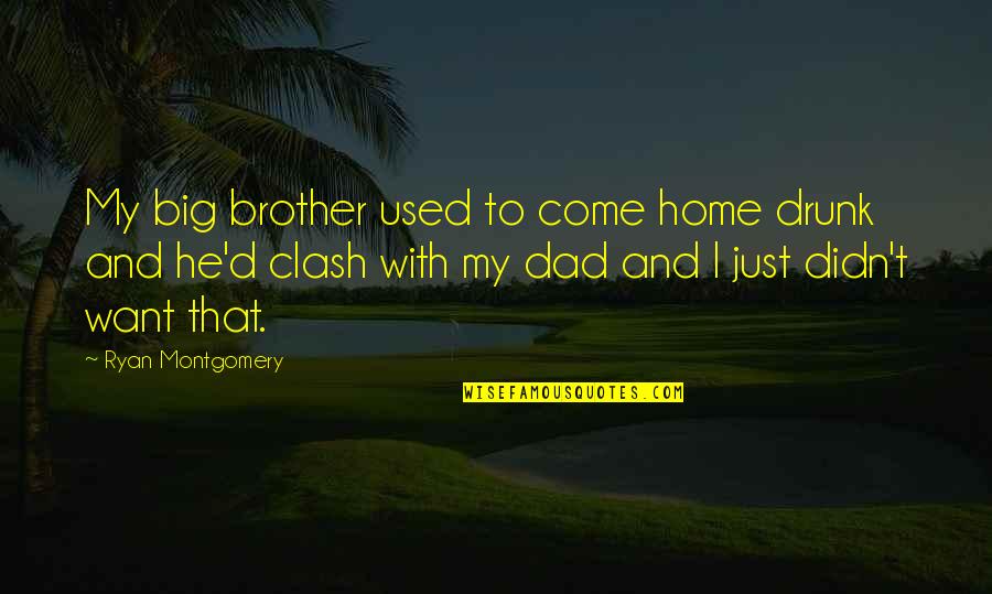 Your Dad And Brother Quotes By Ryan Montgomery: My big brother used to come home drunk Your Dad And Brother Quotes By Ryan Montgomery: My big brother used to come home drunk