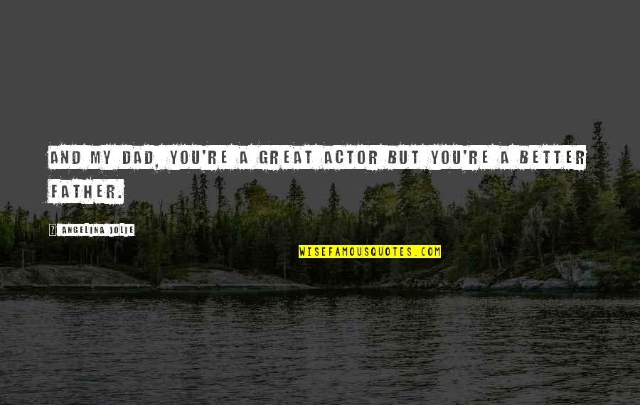 Your Dad From Daughter Quotes By Angelina Jolie: And my dad, you're a great actor but