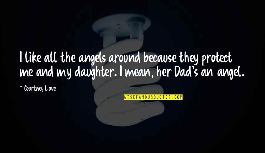 Your Dad From Daughter Quotes By Courtney Love: I like all the angels around because they Your Dad From Daughter Quotes By Courtney Love: I like all the angels around because they
