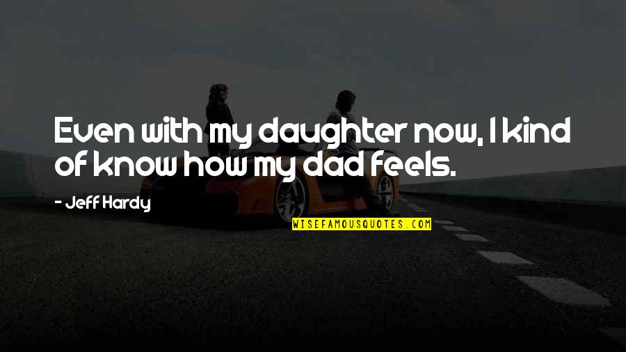 Your Dad From Daughter Quotes By Jeff Hardy: Even with my daughter now, I kind of