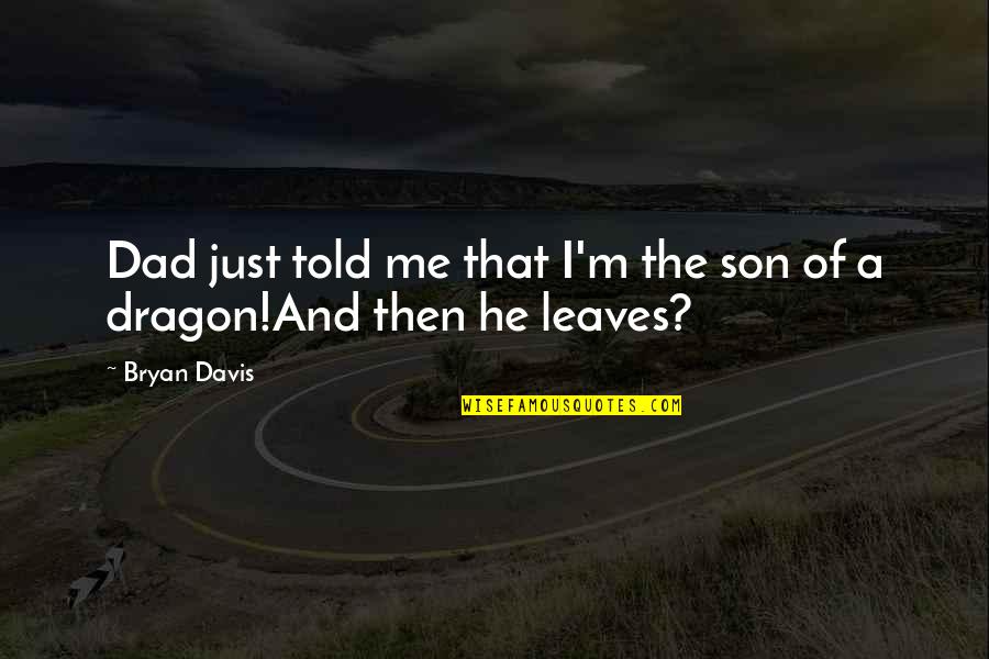 Your Dad From Son Quotes By Bryan Davis: Dad just told me that I'm the son