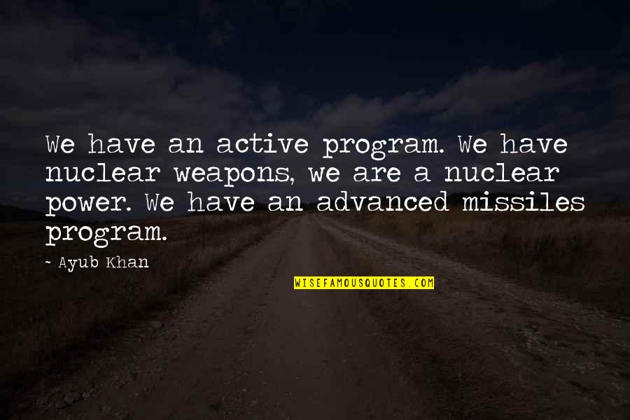 Your Dad Hurting You Quotes By Ayub Khan: We have an active program. We have nuclear Your Dad Hurting You Quotes By Ayub Khan: We have an active program. We have nuclear