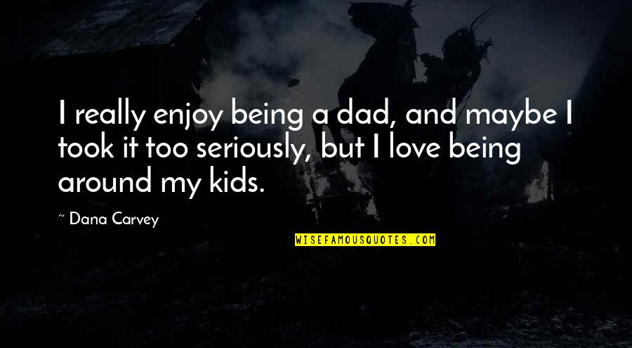 Your Dad Not Being Around Quotes By Dana Carvey: I really enjoy being a dad, and maybe