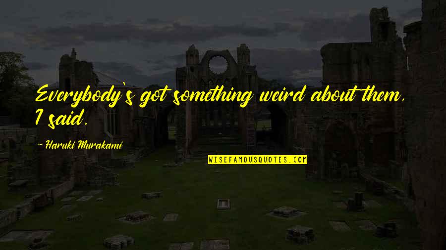 Your Dad Who Died Quotes By Haruki Murakami: Everybody's got something weird about them, I said. Your Dad Who Died Quotes By Haruki Murakami: Everybody's got something weird about them, I said.