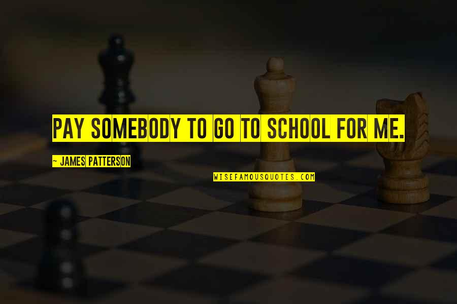 Your Dad Would Be So Proud Of You Quotes By James Patterson: pay somebody to go to school for me.