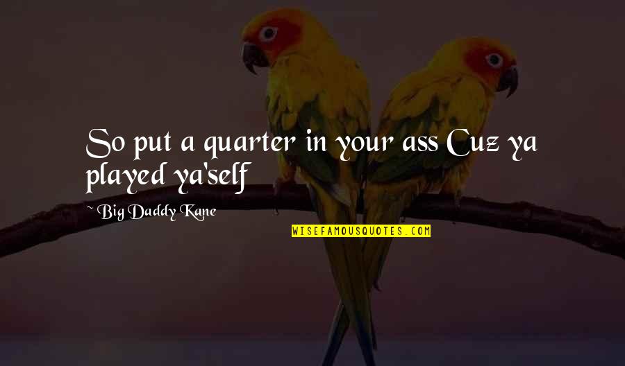 Your Daddy Quotes By Big Daddy Kane: So put a quarter in your ass Cuz Your Daddy Quotes By Big Daddy Kane: So put a quarter in your ass Cuz