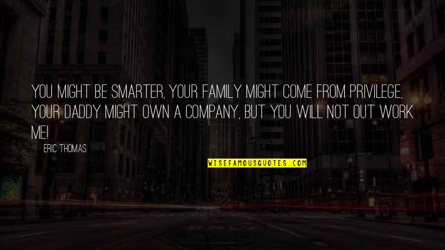 Your Daddy Quotes By Eric Thomas: You might be smarter, your family might come Your Daddy Quotes By Eric Thomas: You might be smarter, your family might come
