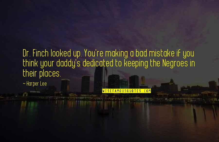 Your Daddy Quotes By Harper Lee: Dr. Finch looked up. You're making a bad Your Daddy Quotes By Harper Lee: Dr. Finch looked up. You're making a bad