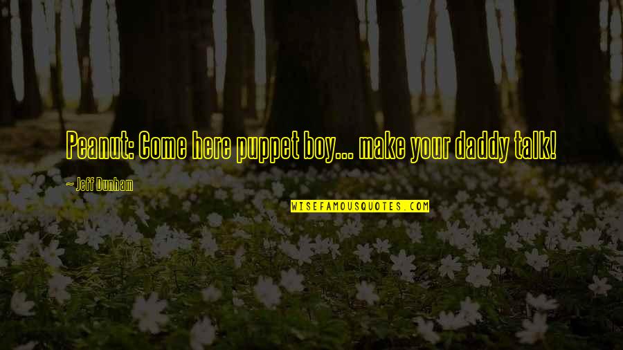 Your Daddy Quotes By Jeff Dunham: Peanut: Come here puppet boy... make your daddy Your Daddy Quotes By Jeff Dunham: Peanut: Come here puppet boy... make your daddy