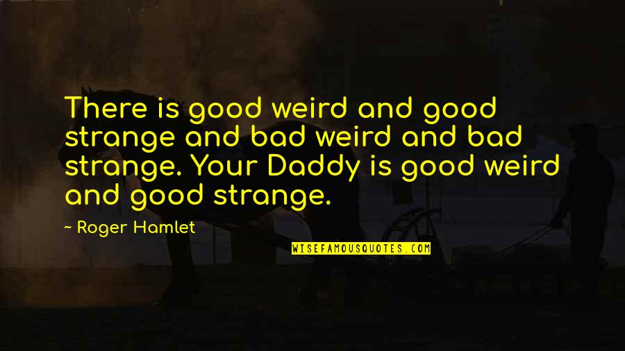 Your Daddy Quotes By Roger Hamlet: There is good weird and good strange and