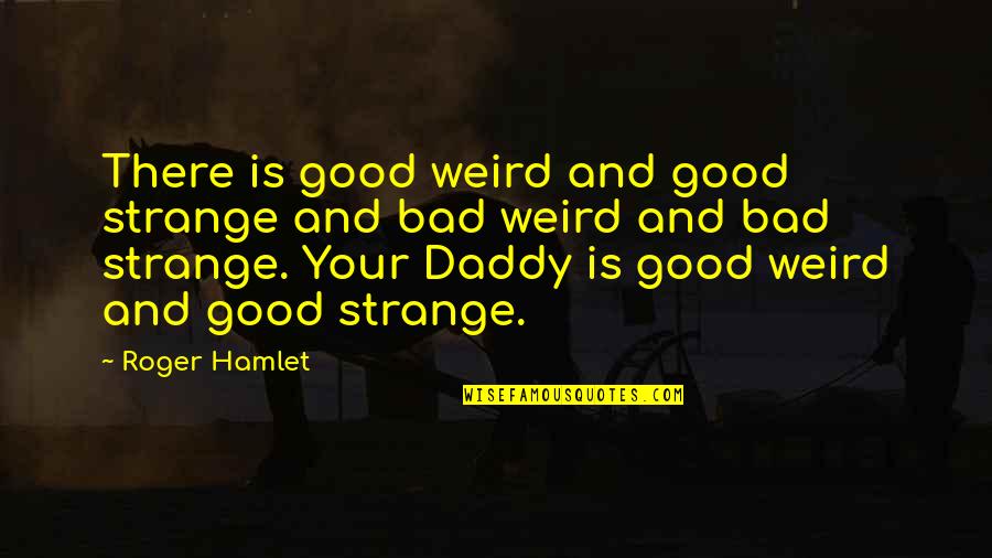 Your Daddy Quotes By Roger Hamlet: There is good weird and good strange and Your Daddy Quotes By Roger Hamlet: There is good weird and good strange and