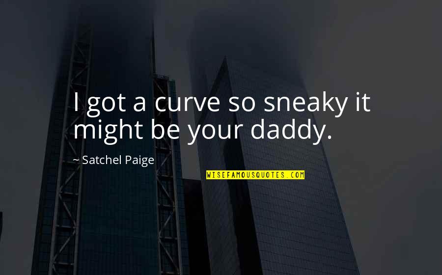 Your Daddy Quotes By Satchel Paige: I got a curve so sneaky it might Your Daddy Quotes By Satchel Paige: I got a curve so sneaky it might