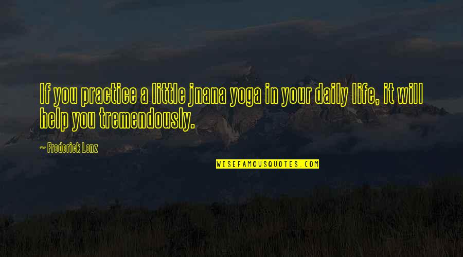 Your Daily Life Quotes By Frederick Lenz: If you practice a little jnana yoga in