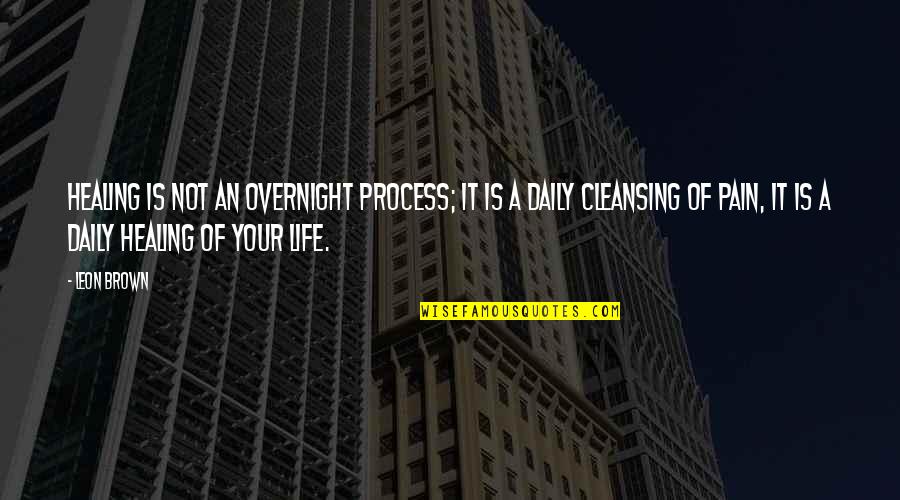 Your Daily Life Quotes By Leon Brown: Healing is not an overnight process; it is