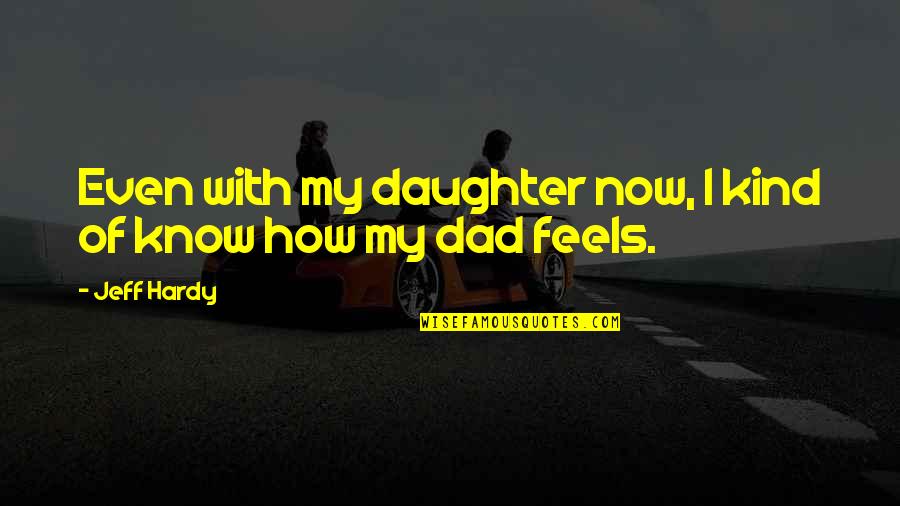 Your Daughter From A Dad Quotes By Jeff Hardy: Even with my daughter now, I kind of