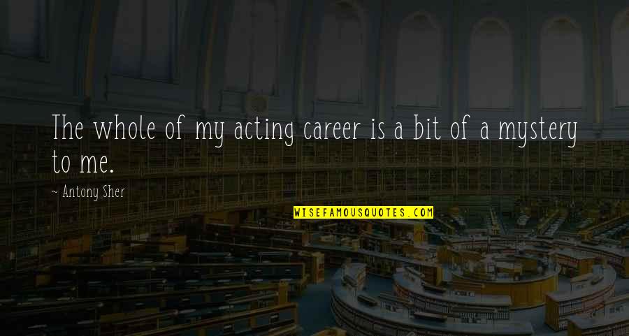 Your Daughter Going To College Quotes By Antony Sher: The whole of my acting career is a
