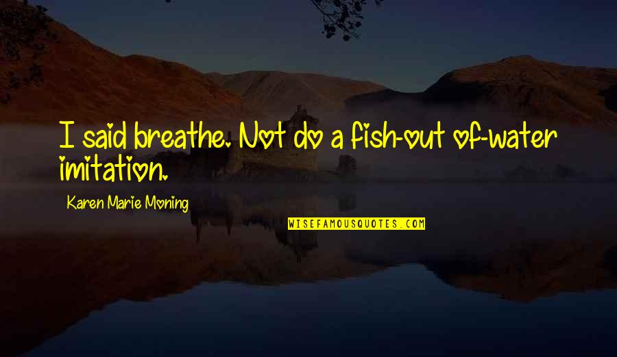 Your Daughter Hating You Quotes By Karen Marie Moning: I said breathe. Not do a fish-out of-water