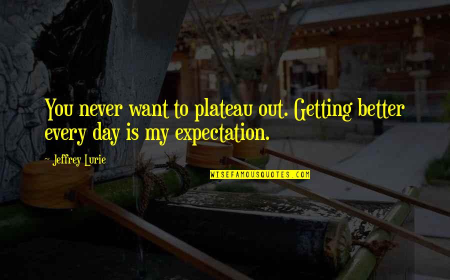 Your Day Getting Better Quotes By Jeffrey Lurie: You never want to plateau out. Getting better