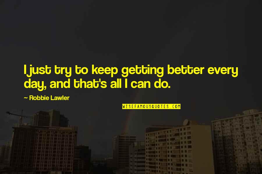 Your Day Getting Better Quotes By Robbie Lawler: I just try to keep getting better every