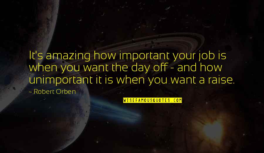 Your Day Off Quotes By Robert Orben: It's amazing how important your job is when