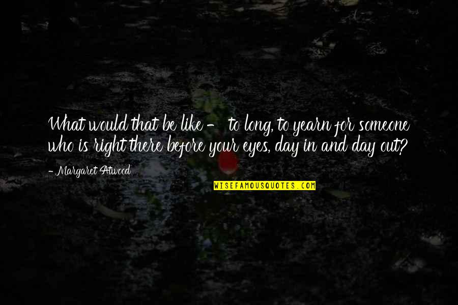 Your Day Quotes By Margaret Atwood: What would that be like - to long,