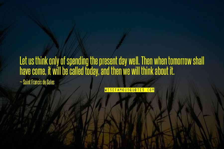 Your Day Will Come Quotes By Saint Francis De Sales: Let us think only of spending the present