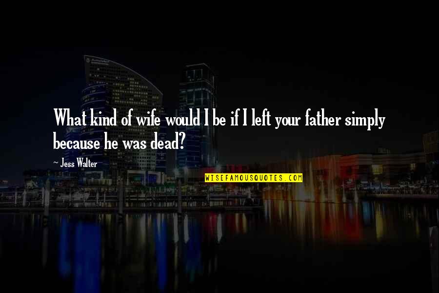 Your Dead Father Quotes By Jess Walter: What kind of wife would I be if