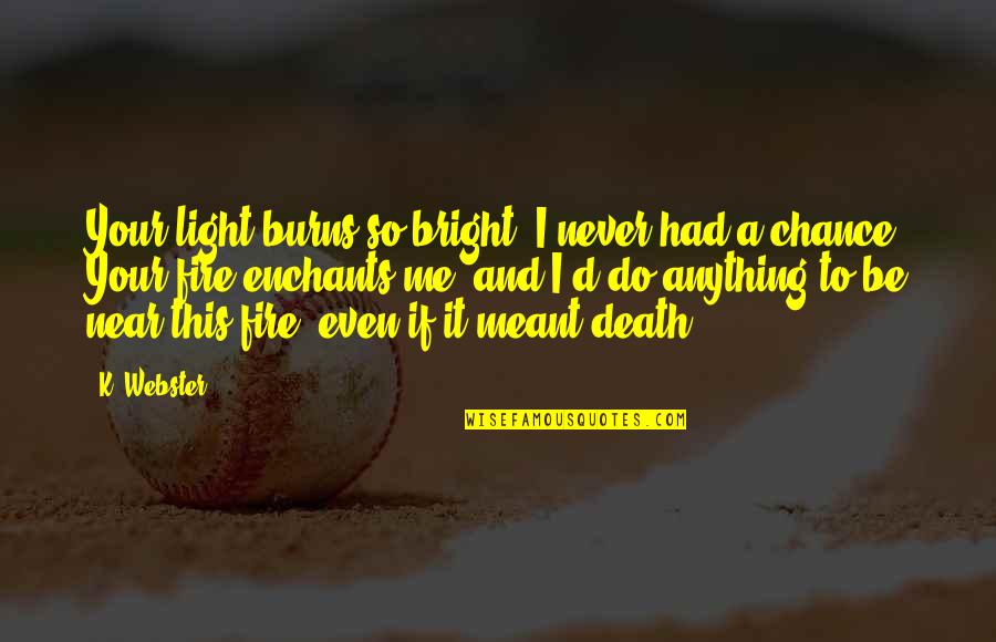 Your Death Quotes By K. Webster: Your light burns so bright. I never had