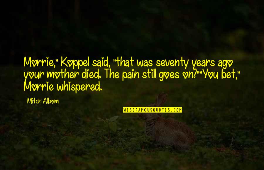 Your Death Quotes By Mitch Albom: Morrie," Koppel said, "that was seventy years ago