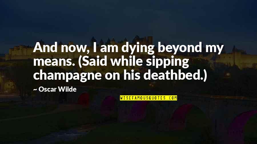 Your Deathbed Quotes By Oscar Wilde: And now, I am dying beyond my means.