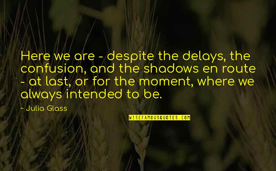 Your Delays Quotes By Julia Glass: Here we are - despite the delays, the