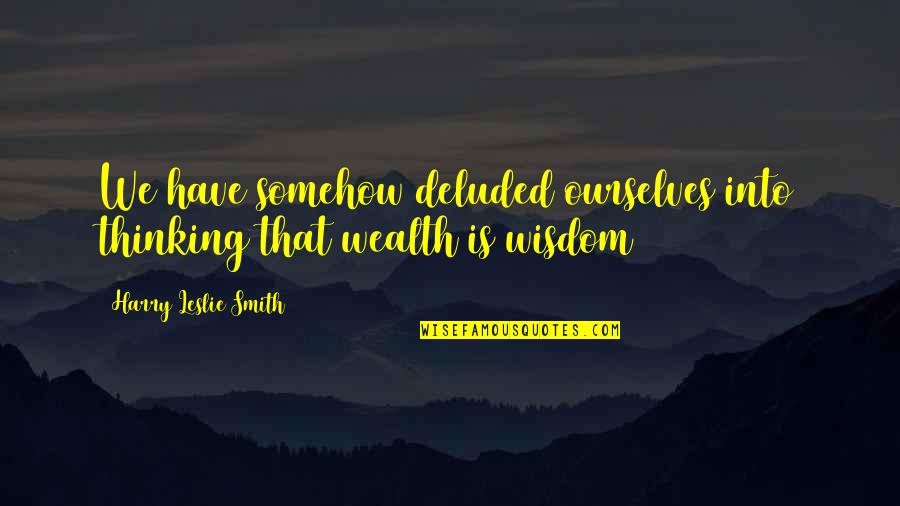 Your Deluded Quotes By Harry Leslie Smith: We have somehow deluded ourselves into thinking that
