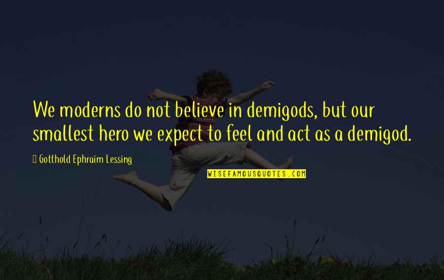 Your Demigod Quotes By Gotthold Ephraim Lessing: We moderns do not believe in demigods, but Your Demigod Quotes By Gotthold Ephraim Lessing: We moderns do not believe in demigods, but