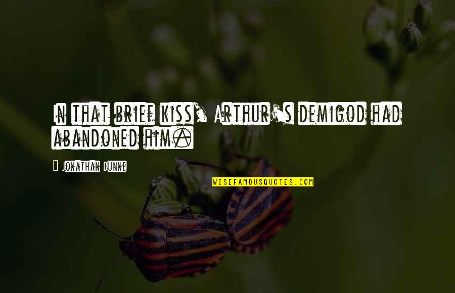 Your Demigod Quotes By Jonathan Dunne: In that brief kiss, Arthur's demigod had abandoned Your Demigod Quotes By Jonathan Dunne: In that brief kiss, Arthur's demigod had abandoned