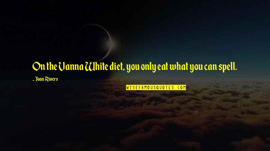 Your Diet Is Not Only What You Eat Quotes By Joan Rivers: On the Vanna White diet, you only eat