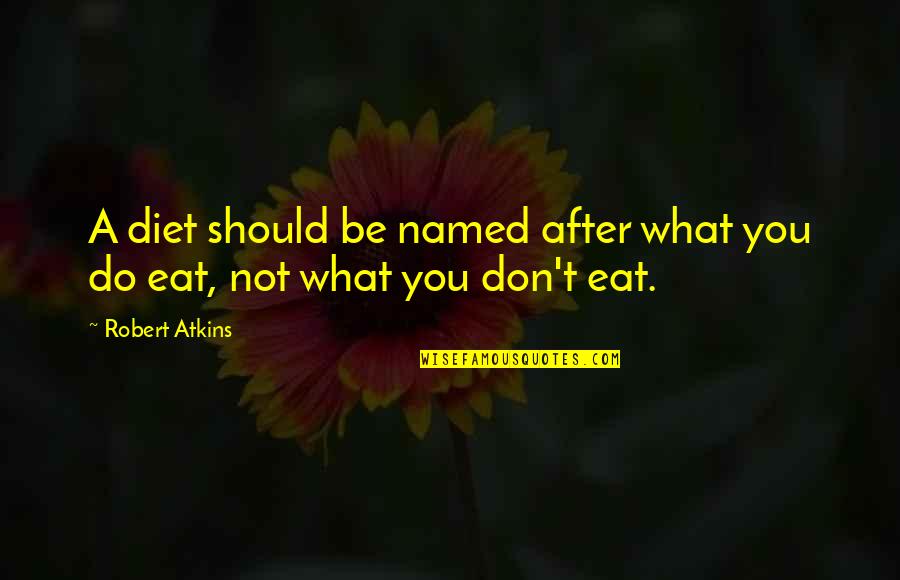 Your Diet Is Not Only What You Eat Quotes By Robert Atkins: A diet should be named after what you