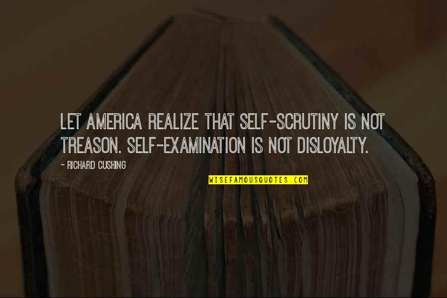 Your Disloyalty Quotes By Richard Cushing: Let America realize that self-scrutiny is not treason. Your Disloyalty Quotes By Richard Cushing: Let America realize that self-scrutiny is not treason.