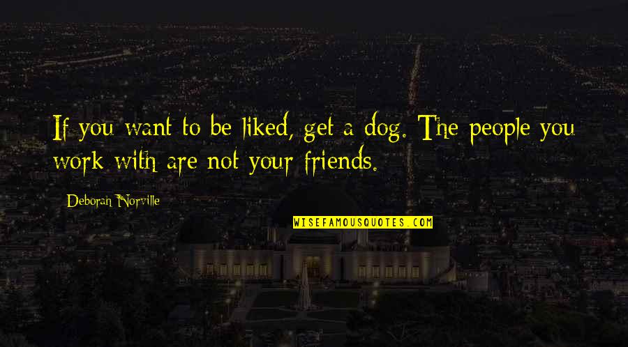 Your Dog Quotes By Deborah Norville: If you want to be liked, get a