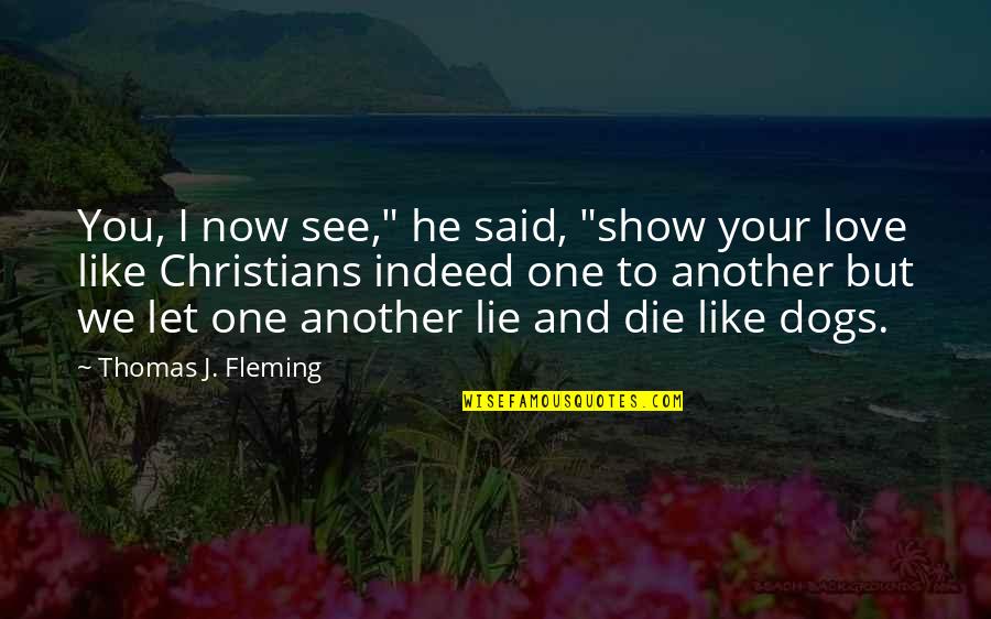 Your Dogs Love Quotes By Thomas J. Fleming: You, I now see," he said, "show your