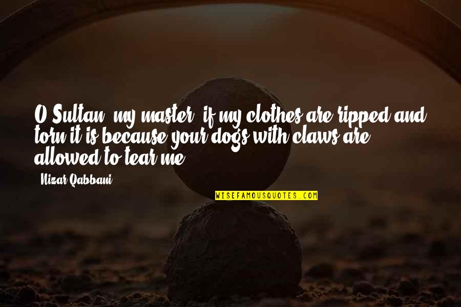 Your Dogs Quotes By Nizar Qabbani: O Sultan, my master, if my clothes are