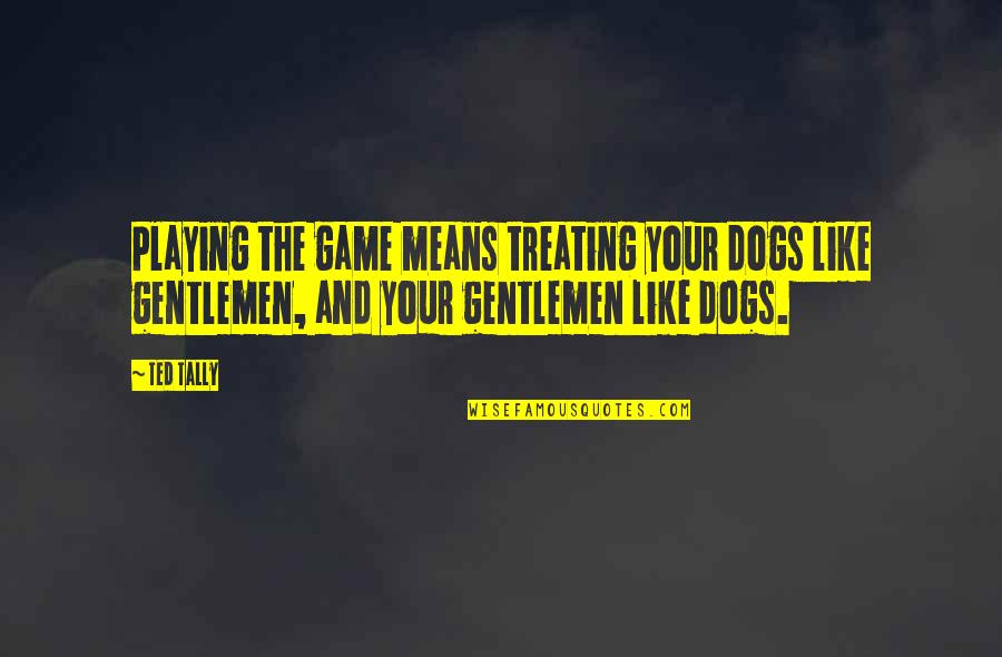 Your Dogs Quotes By Ted Tally: Playing the game means treating your dogs like