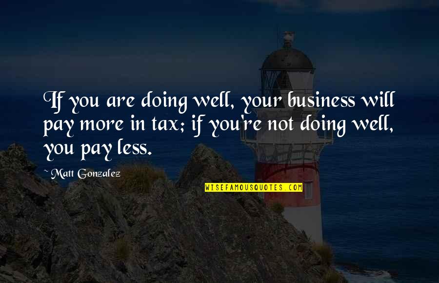 Your Doing Well Quotes By Matt Gonzalez: If you are doing well, your business will