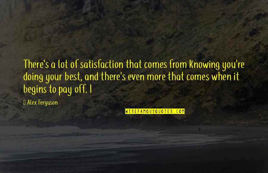 Your Doing Your Best Quotes By Alex Ferguson: There's a lot of satisfaction that comes from