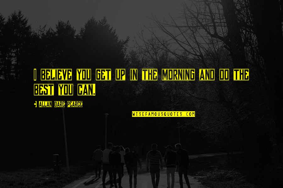 Your Doing Your Best Quotes By Allan Dare Pearce: I believe you get up in the morning