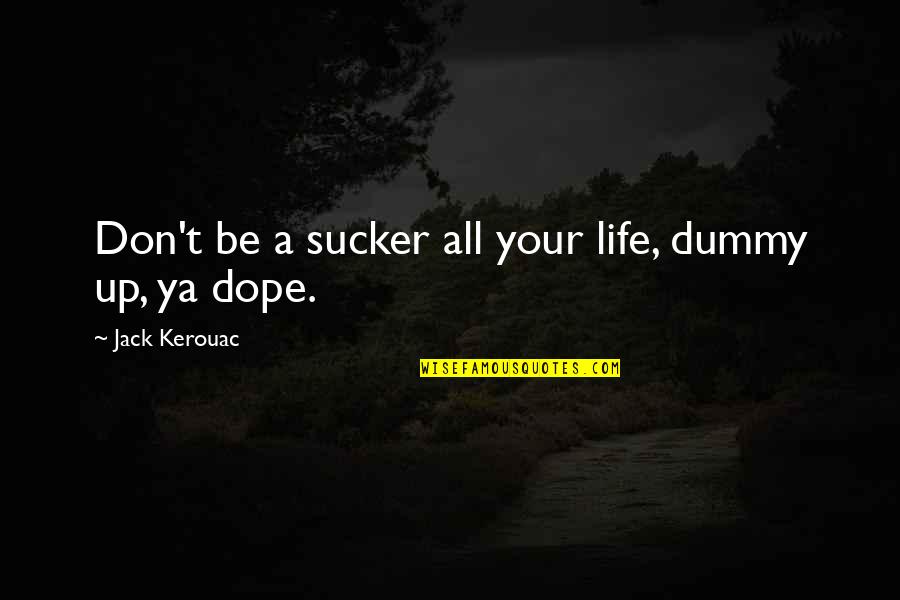 Your Dope Quotes By Jack Kerouac: Don't be a sucker all your life, dummy