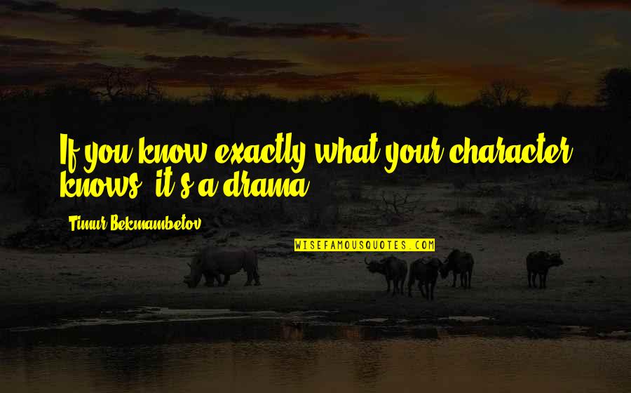 Your Drama Quotes By Timur Bekmambetov: If you know exactly what your character knows, Your Drama Quotes By Timur Bekmambetov: If you know exactly what your character knows,