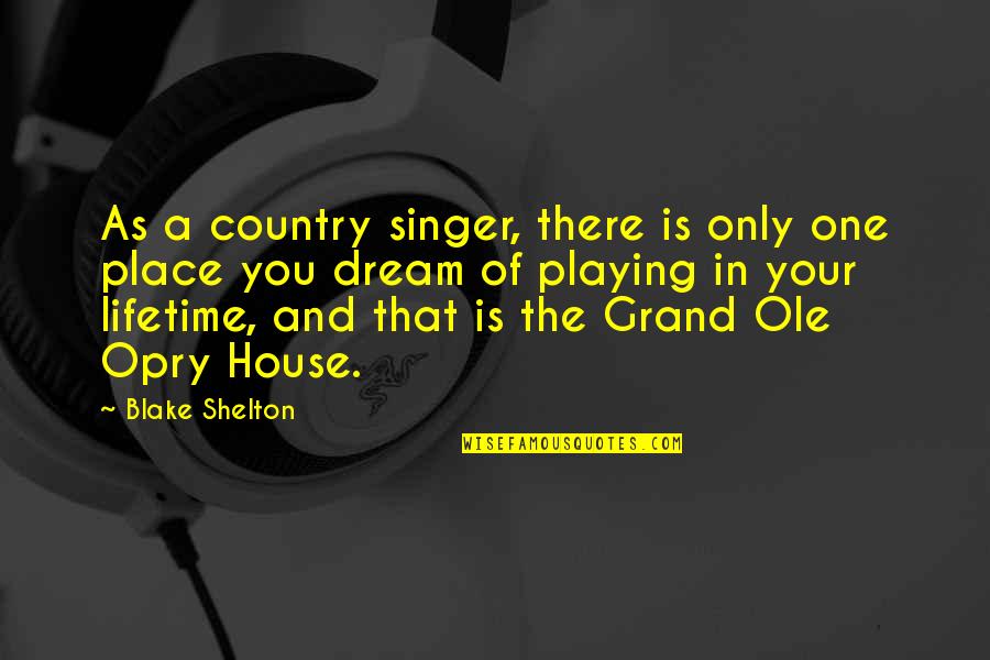 Your Dream House Quotes By Blake Shelton: As a country singer, there is only one Your Dream House Quotes By Blake Shelton: As a country singer, there is only one