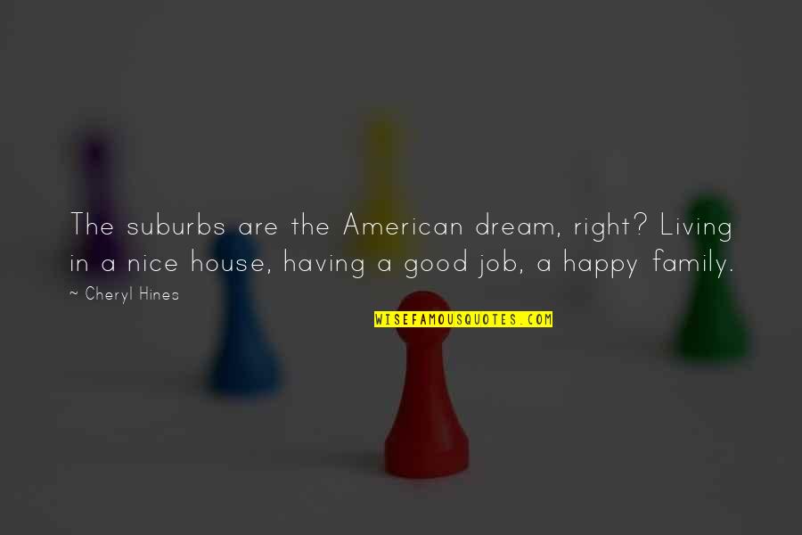 Your Dream House Quotes By Cheryl Hines: The suburbs are the American dream, right? Living Your Dream House Quotes By Cheryl Hines: The suburbs are the American dream, right? Living
