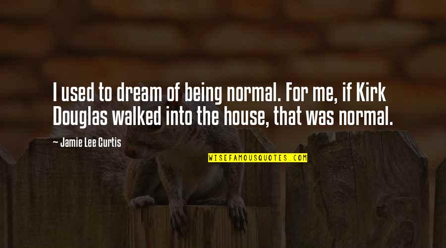 Your Dream House Quotes By Jamie Lee Curtis: I used to dream of being normal. For Your Dream House Quotes By Jamie Lee Curtis: I used to dream of being normal. For
